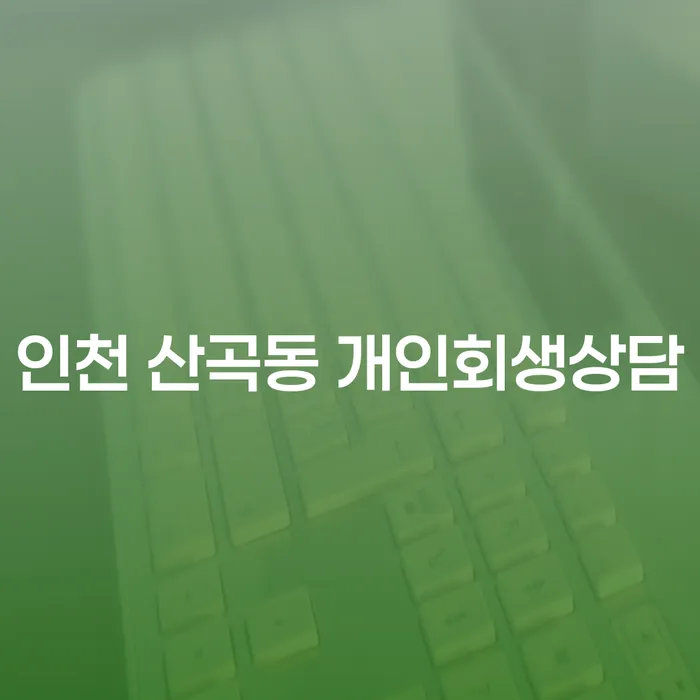 인천 산곡동 개인회생상담의 필요성과 절차는 무엇인가요?